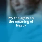 My thoughts on the meaning of legacy