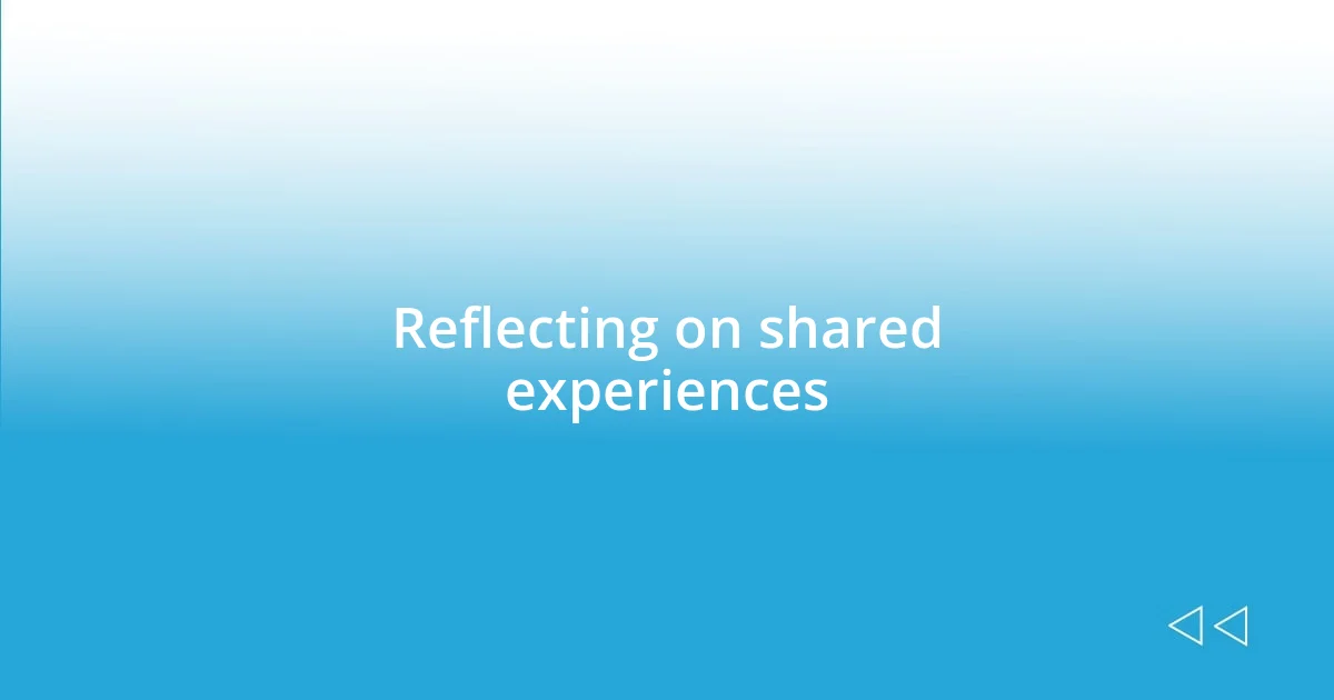 Reflecting on shared experiences