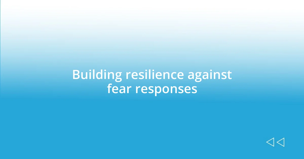 Building resilience against fear responses