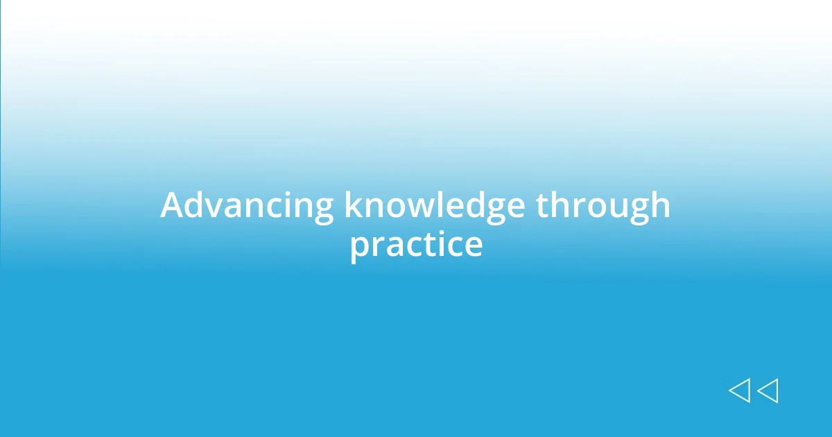 Advancing knowledge through practice