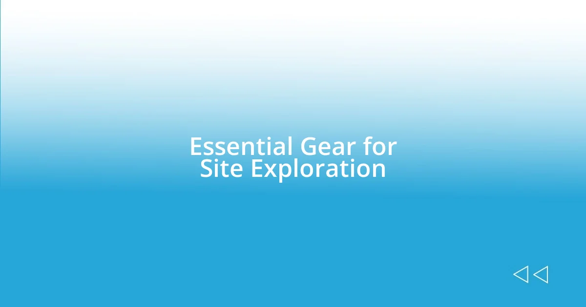 Essential Gear for Site Exploration