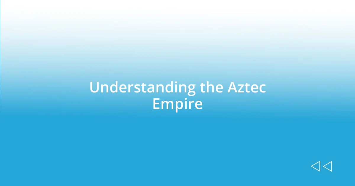 Understanding the Aztec Empire