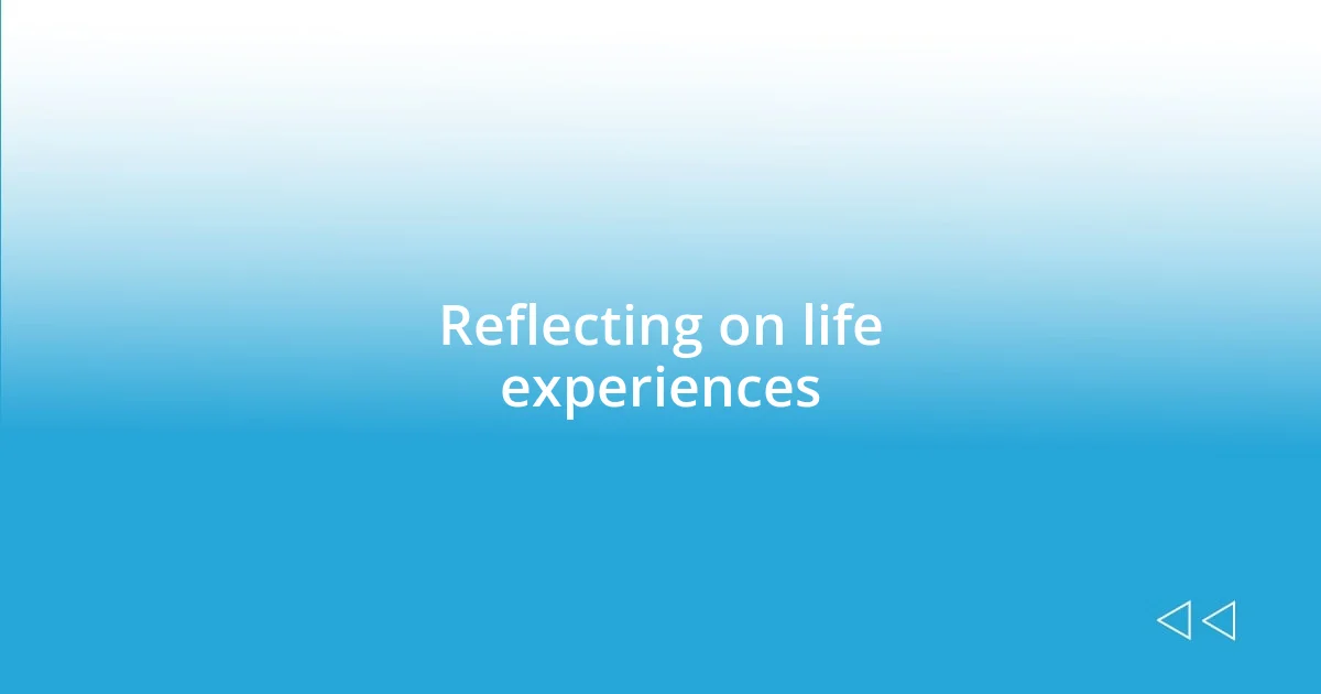 Reflecting on life experiences