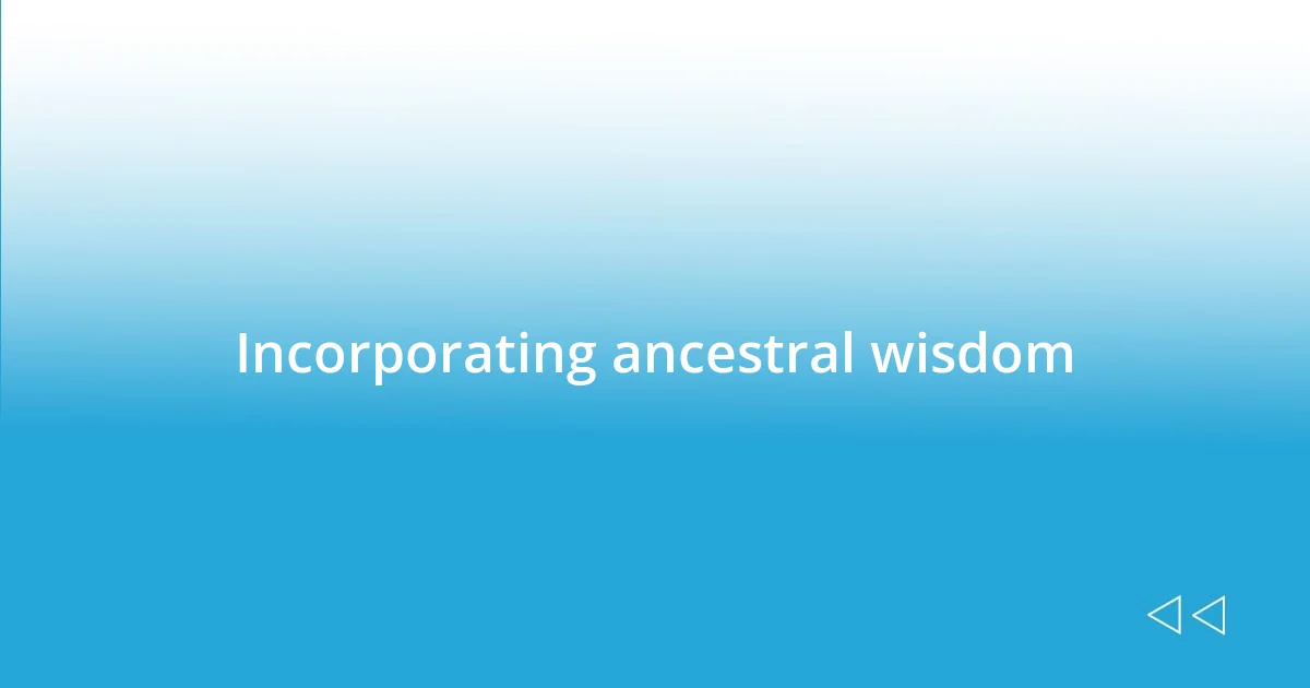 Incorporating ancestral wisdom