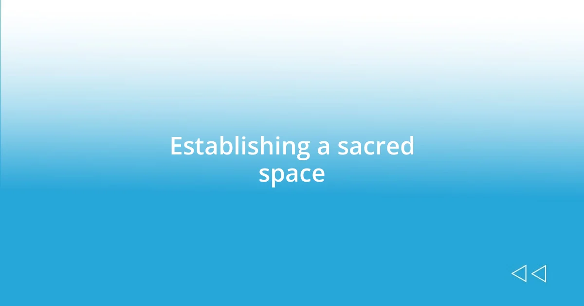 Establishing a sacred space