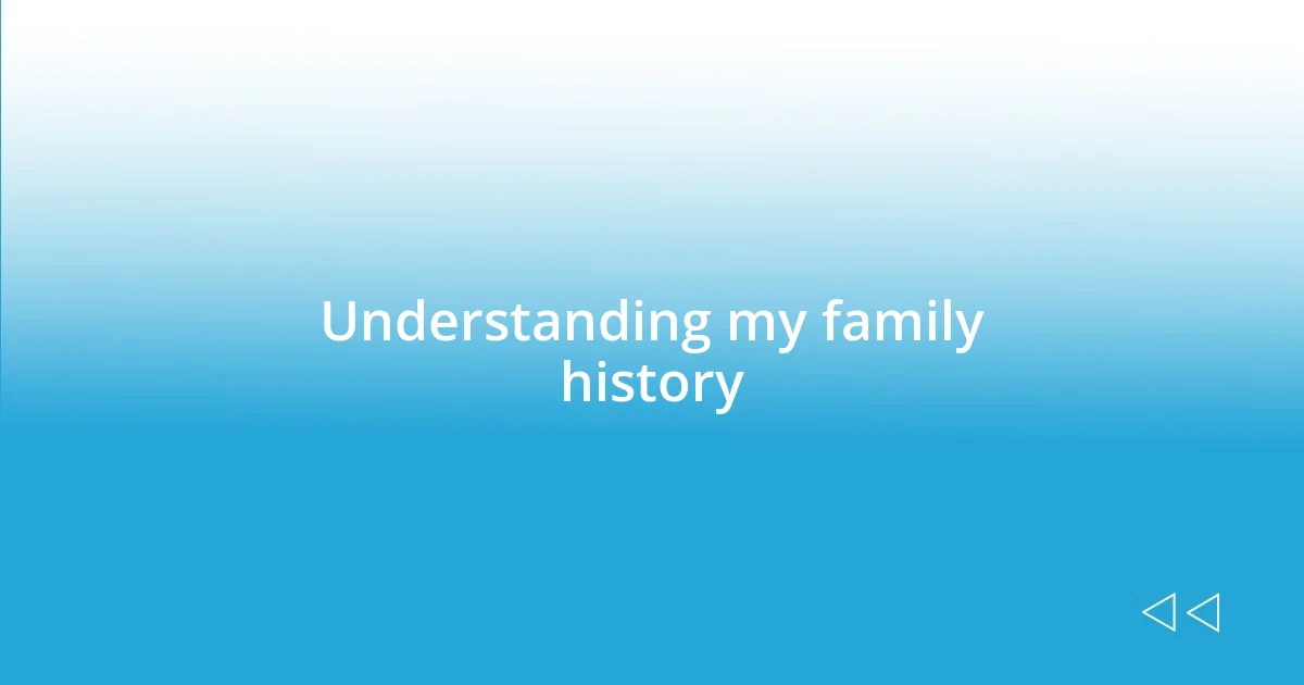 Understanding my family history