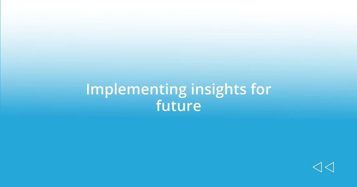 Implementing insights for future