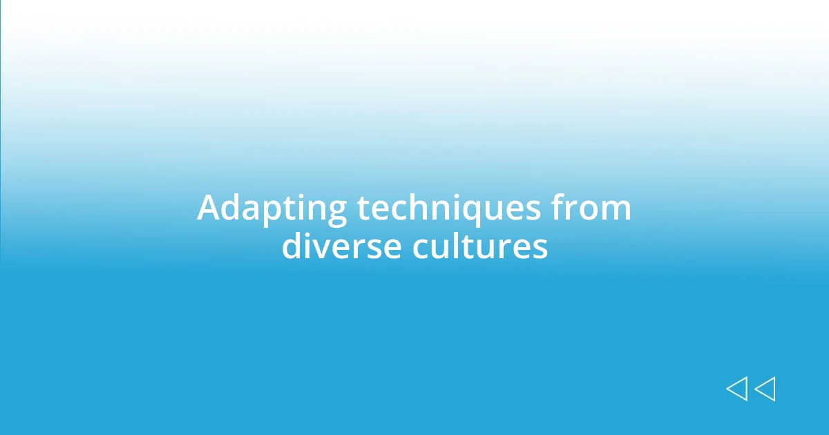 Adapting techniques from diverse cultures