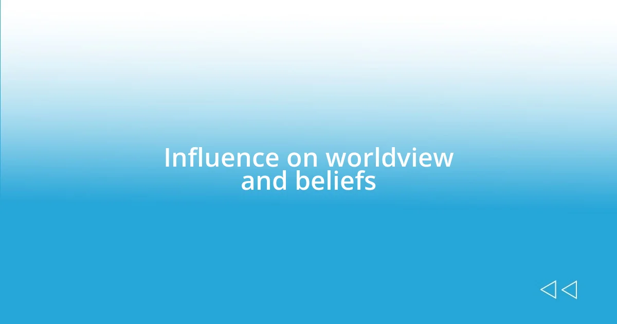 Influence on worldview and beliefs