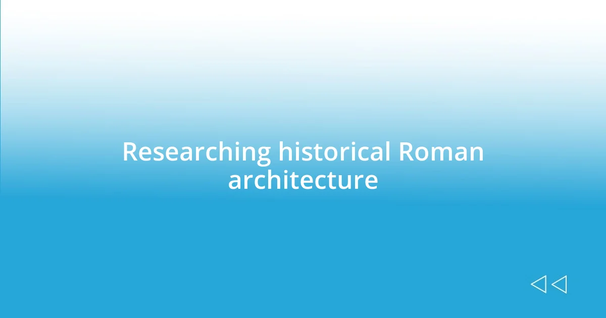 Researching historical Roman architecture