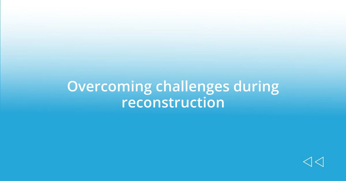 Overcoming challenges during reconstruction