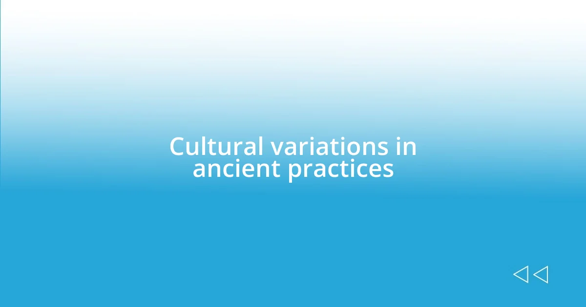 Cultural variations in ancient practices