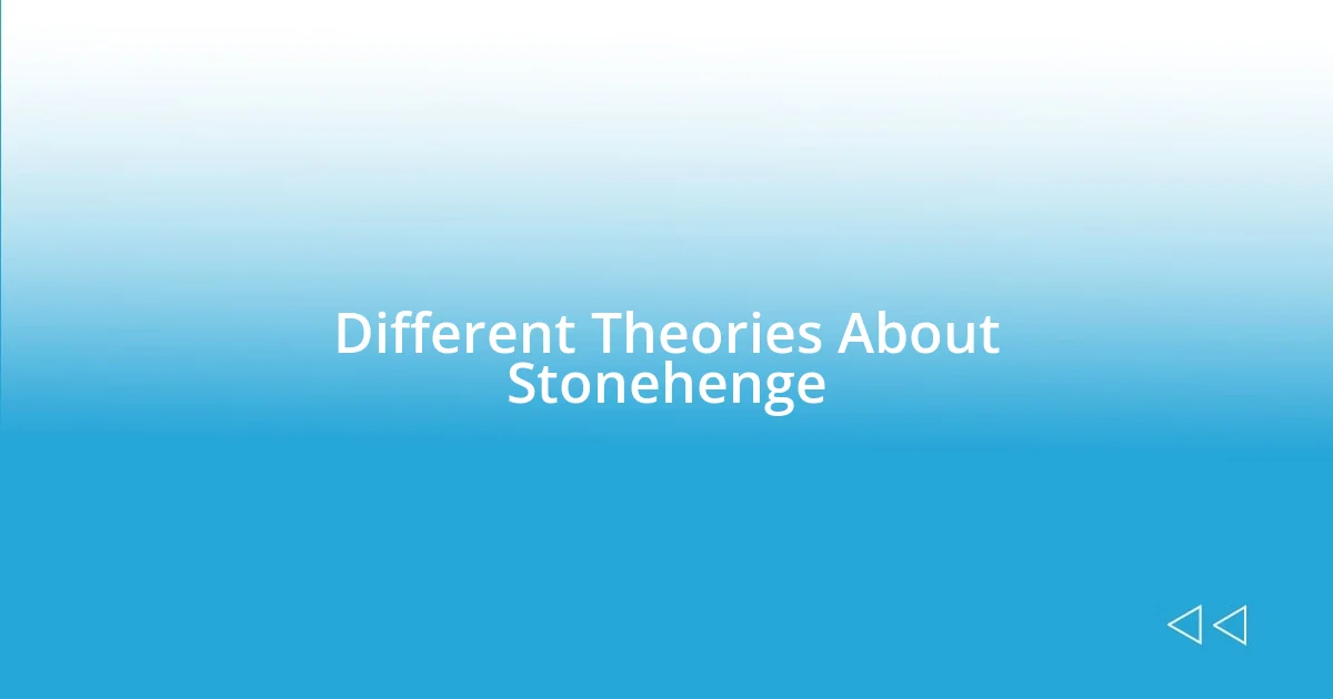 Different Theories About Stonehenge