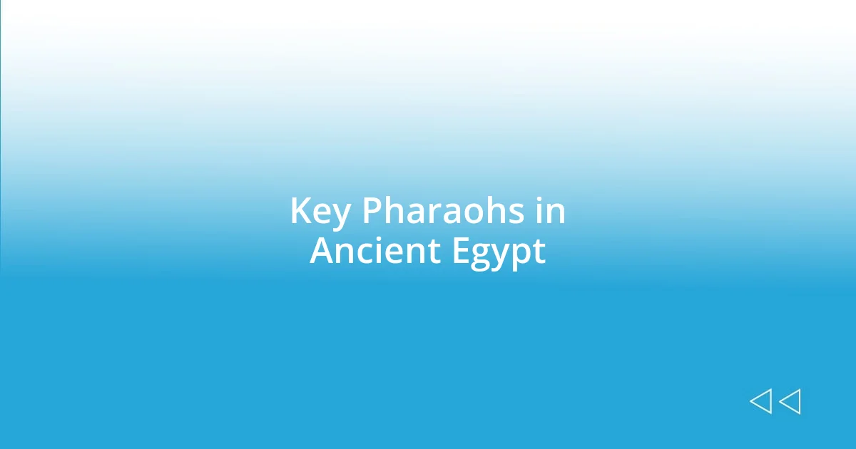 Key Pharaohs in Ancient Egypt