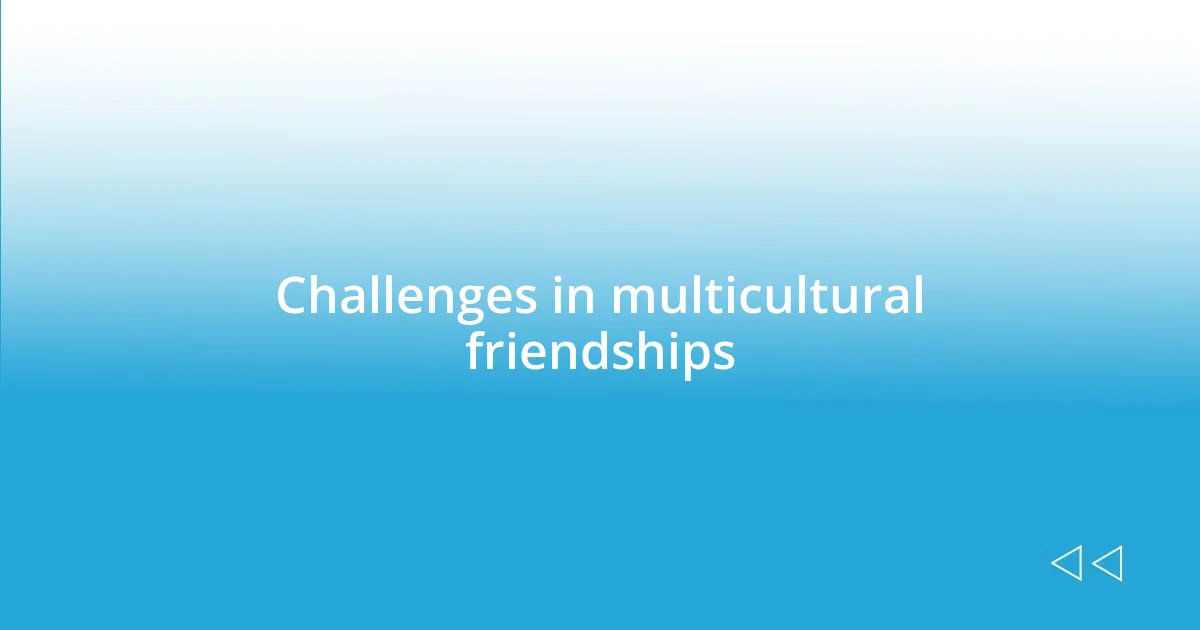 Challenges in multicultural friendships