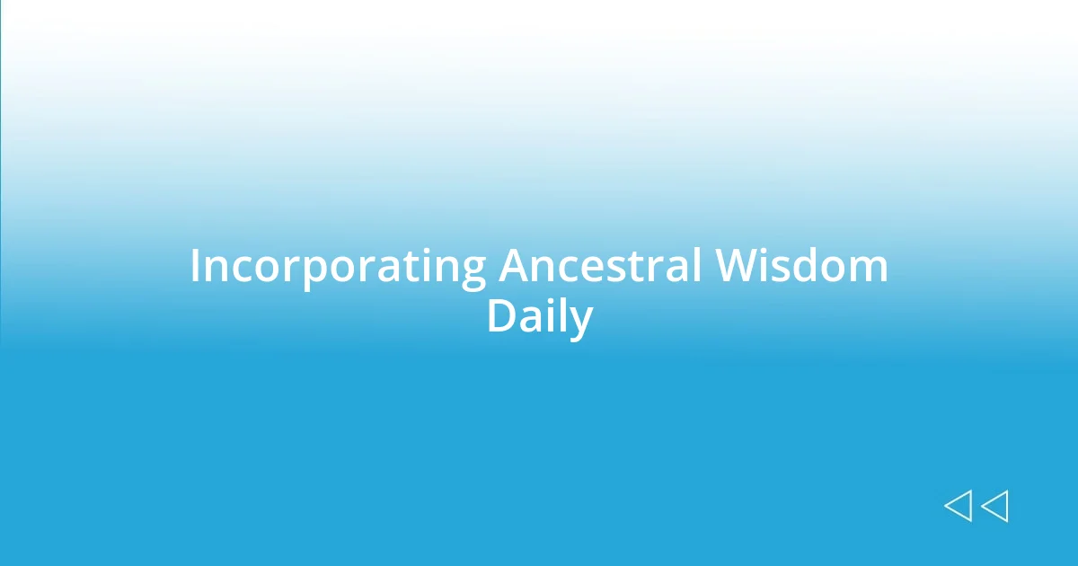 Incorporating Ancestral Wisdom Daily