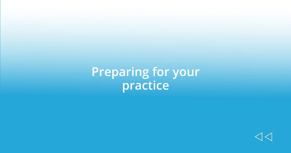 Preparing for your practice