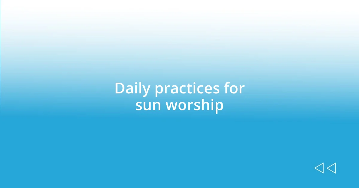 Daily practices for sun worship