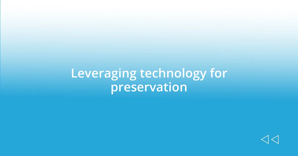 Leveraging technology for preservation