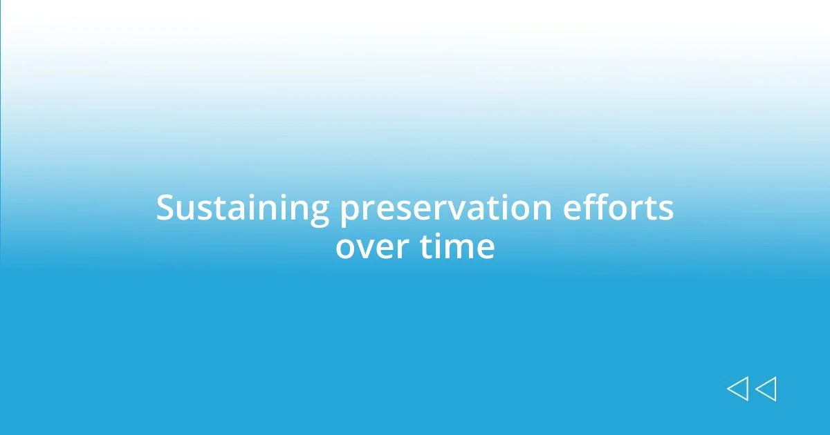 Sustaining preservation efforts over time