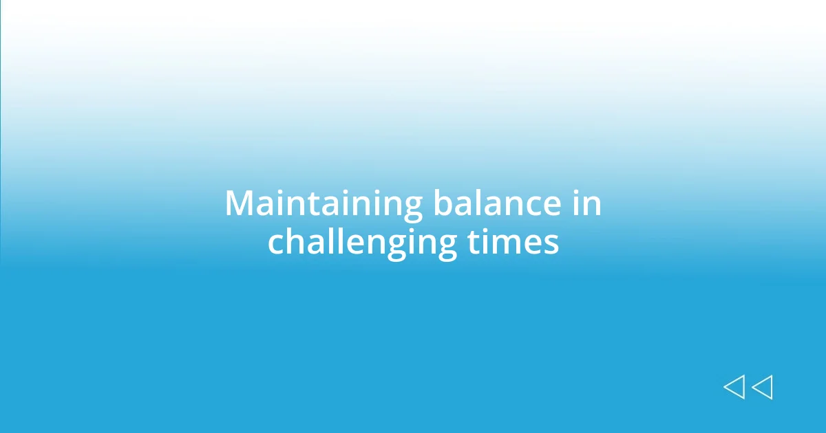 Maintaining balance in challenging times